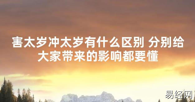 【太岁知识】害太岁冲太岁有什么区别 分别给大家带来的影响都要懂,最新太岁